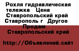 Рохля гидравлическая тележка › Цена ­ 7 000 - Ставропольский край, Ставрополь г. Другое » Продам   . Ставропольский край